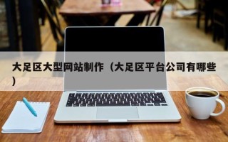 双鸭山大足区大型网站制作（大足区平台公司有哪些）
