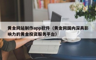 双鸭山黄金网站制作app软件（黄金网国内深具影响力的黄金投资服务平台）