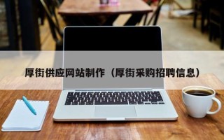 双鸭山厚街供应网站制作（厚街采购招聘信息）