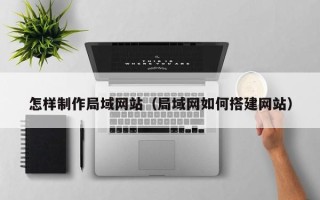 双鸭山怎样制作局域网站（局域网如何搭建网站）