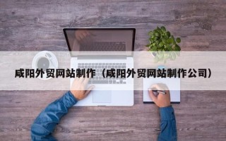 双鸭山咸阳外贸网站制作（咸阳外贸网站制作公司）