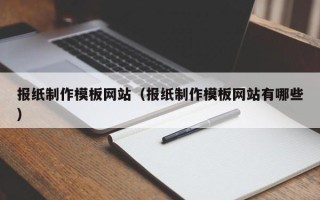 双鸭山报纸制作模板网站（报纸制作模板网站有哪些）