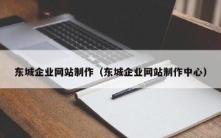 双鸭山东城企业网站制作（东城企业网站制作中心）