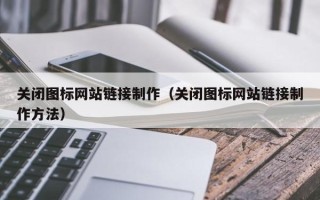 双鸭山关闭图标网站链接制作（关闭图标网站链接制作方法）