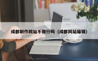 双鸭山成都制作网站不做行吗（成都网站编辑）