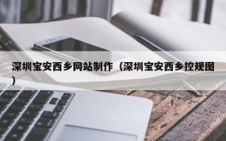 双鸭山深圳宝安西乡网站制作（深圳宝安西乡控规图）