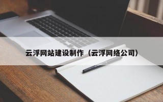 双鸭山云浮网站建设制作（云浮网络公司）